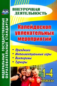 Калейдоскоп увлекательных мероприятий. 1-4 классы. Праздники, интеллектуальные игры, викторины. ФГОС
