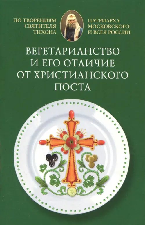 Вегетарианство и его отличие от христианского поста. По творениям святителя Тихона, Зелёный
Вегетарианство и его отличие от христианского поста. По творениям святителя Тихона, Зелёный