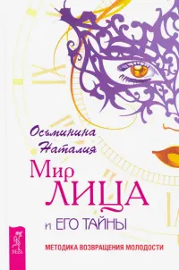 Мир лица и его тайны. Методика возвращения молодости
