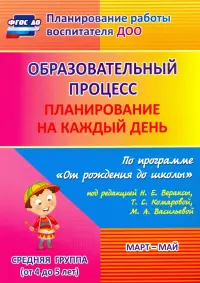 Образовательный процесс. Планирование на каждый день. Март-май. Средняя группа. 4-5 лет. ФГОС ДО