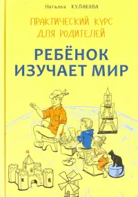 Ребенок изучает мир. Практический курс для родителей