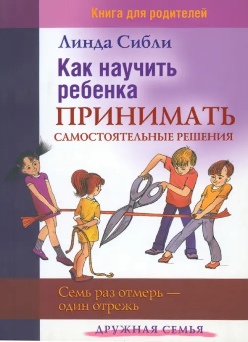 Как научить ребенка принимать самостоятельные решения. Семь раз отмерь - один отрежь, Фиолетовый
Как научить ребенка принимать самостоятельные решения. Семь раз отмерь - один отрежь, Фиолетовый