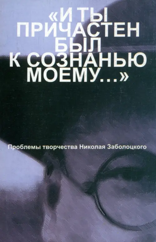 "И ты причастен был к сознанью моему...". Проблемы творчества Николая Заболоцкого, Серый
"И ты причастен был к сознанью моему...". Проблемы творчества Николая Заболоцкого, Серый