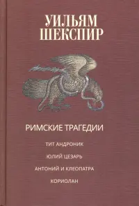 Римские трагедии. Тит Андроник. Юлий Цезарь. Антоний и Клеопатра. Кориолан