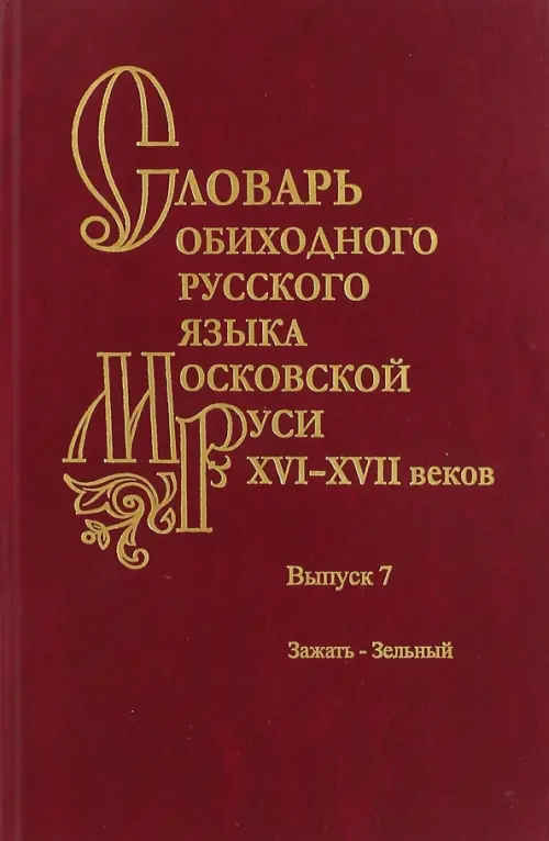 Словарь обиходного русского языка Московской Руси XVI-XVII вв. Выпуск 7. Зажать-Зельный, Красный
Словарь обиходного русского языка Московской Руси XVI-XVII вв. Выпуск 7. Зажать-Зельный, Красный