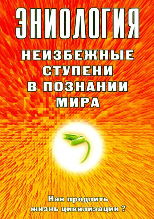 Эниология. Неизбежные ступени в познании мира. Как продлить жизнь цивилизации, Оранжевый
Эниология. Неизбежные ступени в познании мира. Как продлить жизнь цивилизации, Оранжевый
