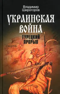 Украинская война. Вооруженная борьба за Восточную Европу в XVI-XVII вв. Книга 2. Турецкий прорыв