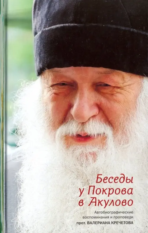 Беседы у Покрова в Акулово. Автобиографические воспоминания и проповеди протоиерея Валериана
Беседы у Покрова в Акулово. Автобиографические воспоминания и проповеди протоиерея Валериана
