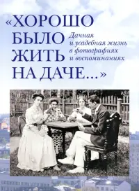 "Хорошо было жить на даче…" Дачная и усадебная жизнь в фотографиях и воспоминаниях