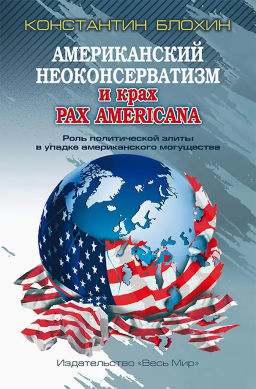 Американский неоконсерватизм и крах PAX AMERICANA. Роль политической элиты в упадке америк. могущ., Серый
Американский неоконсерватизм и крах PAX AMERICANA. Роль политической элиты в упадке америк. могущ., Серый
