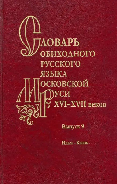 Словарь обиходного русского языка Московской Руси XVI–XVII вв. Выпуск 9. Ильм—Казнь, Красный
Словарь обиходного русского языка Московской Руси XVI–XVII вв. Выпуск 9. Ильм—Казнь, Красный