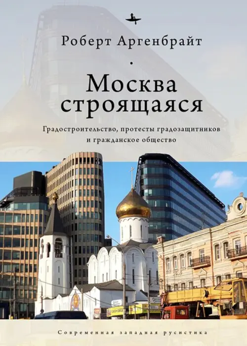 Москва строящаяся. Градостроительство, протесты градозащитников и гражданское общество, Серый
Москва строящаяся. Градостроительство, протесты градозащитников и гражданское общество, Серый