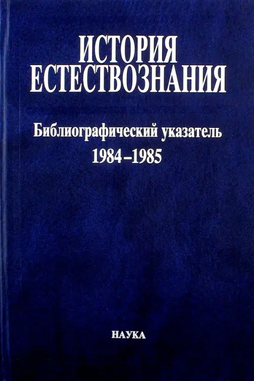 История естествознания. Библиографический указатель. Том 10. 1984-1985. В двух частях. Часть 1, Синий
История естествознания. Библиографический указатель. Том 10. 1984-1985. В двух частях. Часть 1, Синий