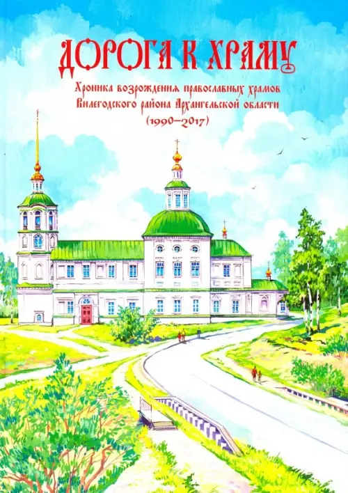 Дорога к храму. Хроника возрождения православных храмов Вилегодского района Архангельской области
Дорога к храму. Хроника возрождения православных храмов Вилегодского района Архангельской области