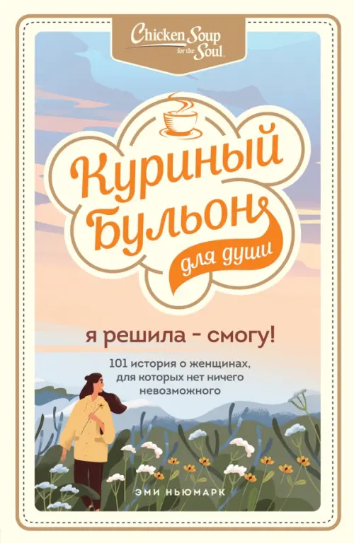 Куриный бульон для души. Я решила - смогу! 101 история о женщинах, для которых нет ничего невозможно
Куриный бульон для души. Я решила - смогу! 101 история о женщинах, для которых нет ничего невозможно