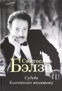 Судьба благоволит волящему. Святослав Бэлза