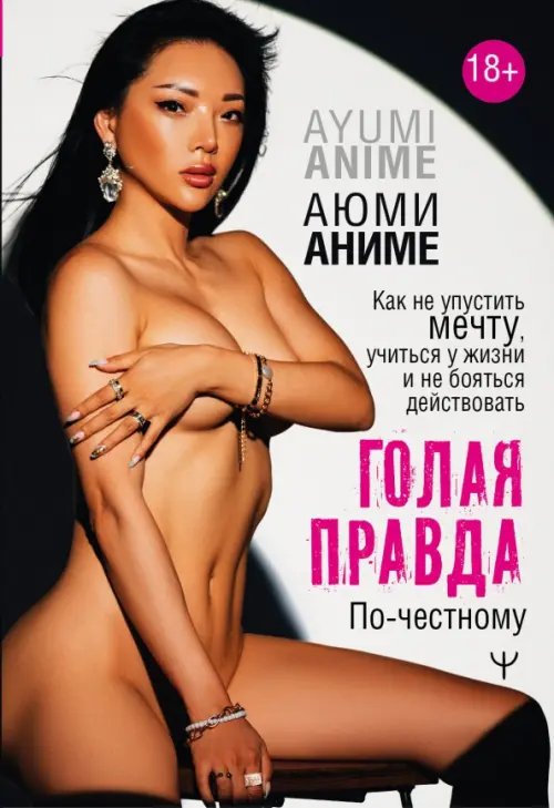 Голая правда. Как не упустить мечту, учиться у жизни и не бояться действовать. По-честному
Голая правда. Как не упустить мечту, учиться у жизни и не бояться действовать. По-честному