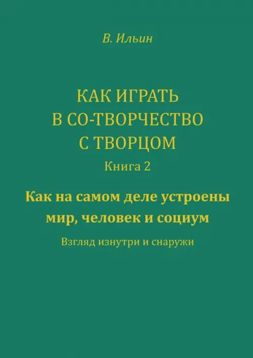 Как играть в со-творчество с творцом. Книга 2. Как на самом деле устроены мир, человек и социум, Зелёный
Как играть в со-творчество с творцом. Книга 2. Как на самом деле устроены мир, человек и социум, Зелёный
