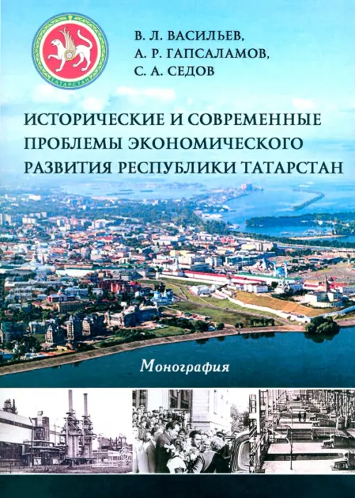 История и современные проблемы экономического развития Республики Татарстан. Монография
История и современные проблемы экономического развития Республики Татарстан. Монография