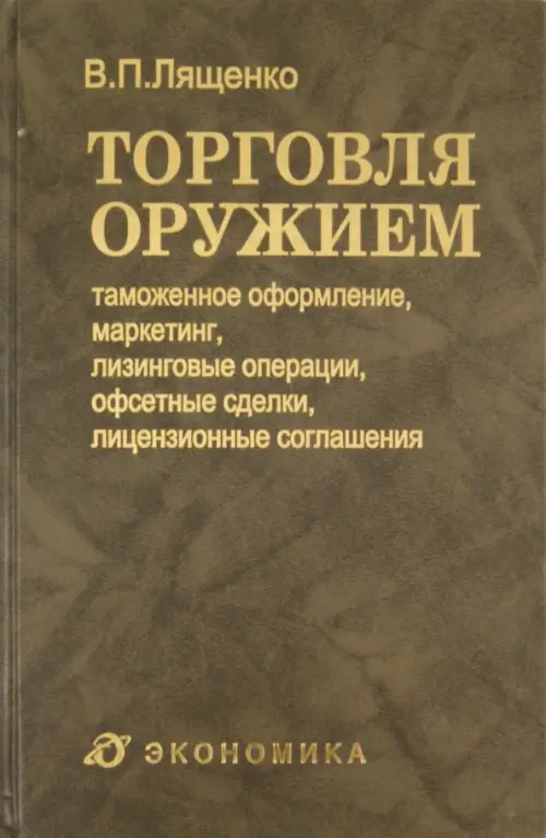Торговля оружием. Таможенное оформление, маркетинг, лизинговые операции, офсетные сделки
Торговля оружием. Таможенное оформление, маркетинг, лизинговые операции, офсетные сделки