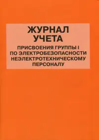 Журнал учета присвоения группы I по электробезопасности неэлектротехническому персоналу
