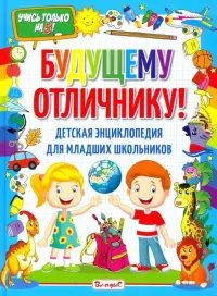 Будущему отличнику! Детская энциклопед для младших