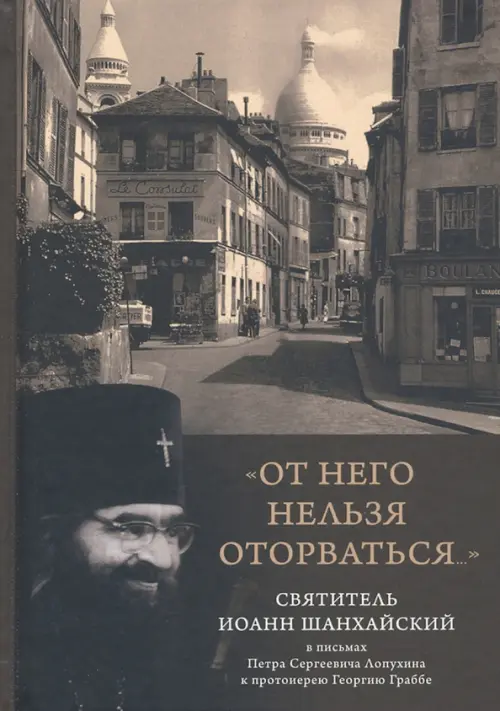 "От него нельзя оторваться..." Святитель Иоанн Шанхайский и Сан-Францисский в письмах П. С. Лопухин, Серый
"От него нельзя оторваться..." Святитель Иоанн Шанхайский и Сан-Францисский в письмах П. С. Лопухин, Серый