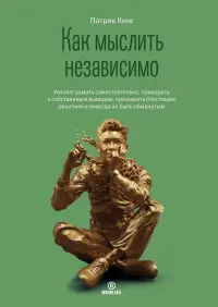 Как мыслить независимо. Умение думать самостоятельно, приходить к собственным выводам