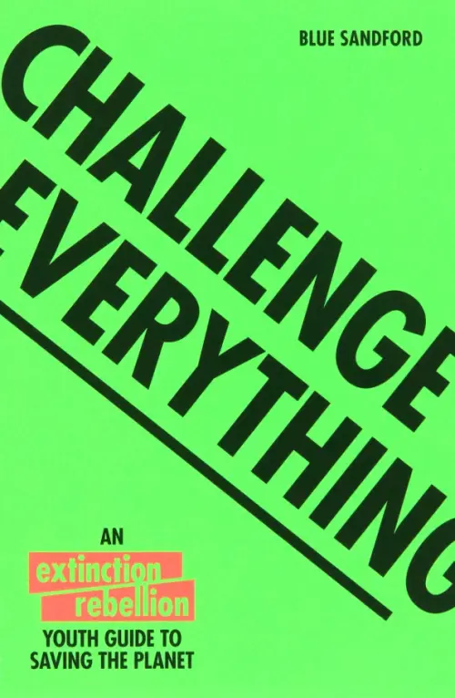 Challenge Everything. The Extinction Rebellion Youth Guide To Saving The Planet, Зелёный
Challenge Everything. The Extinction Rebellion Youth Guide To Saving The Planet, Зелёный