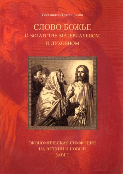 Слово Божье о богатстве материальном и духовном. Экономическая симфония на Ветхий и Новый Завет, Красный
Слово Божье о богатстве материальном и духовном. Экономическая симфония на Ветхий и Новый Завет, Красный