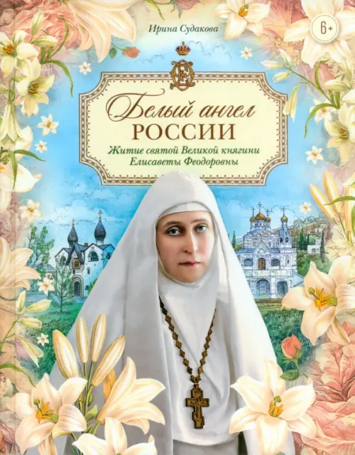 Белый ангел России. Житие святой Великой княгини Елисаветы Феодоровны в пересказе для детей
Белый ангел России. Житие святой Великой княгини Елисаветы Феодоровны в пересказе для детей