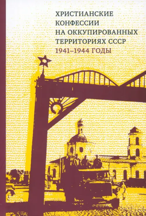 Христианские конфессии на оккупированных территориях СССР, 1941–1944 годы. Коллективная монография
Христианские конфессии на оккупированных территориях СССР, 1941–1944 годы. Коллективная монография