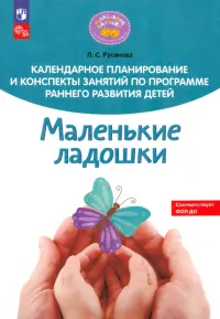 Календарное планирование и конспекты занятий по программе раннего развития детей "Маленькие ладошки"