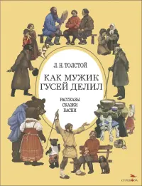 Как мужик гусей делил. Рассказы. Сказки. Басни