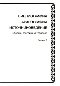 Библиография. Археография. Источниковедение. Сборник статей и материалов. Выпуск 6