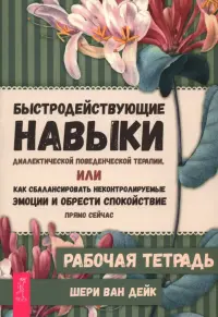 Быстродействующие навыки диалектической поведенческой терапии, или Как сбалансировать неконтролируемые эмоции и обрести спокойствие прямо сейчас. Рабочая тетрадь