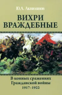 Вихри враждебные. В конных сражениях Гражданской войны. 1917-1922