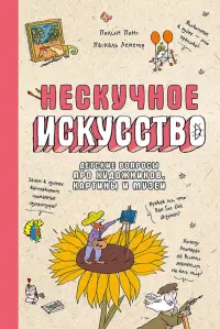 Нескучное искусство. Детские вопросы про художников, картины и музеи