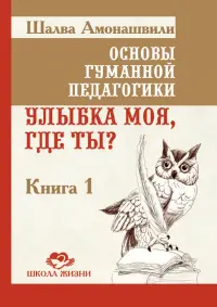 Основы гуманной педагогики. Книга 1. Улыбка моя, где ты?