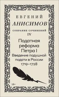 Собрание сочинений. Том 4. Податная реформа Петра I. Введение подушной подати в России 1719-1728 гг.
