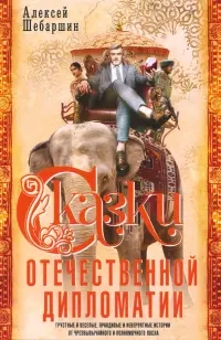 Сказки отечественной дипломатии. Грустные и веселые, правдивые и невероятные истории