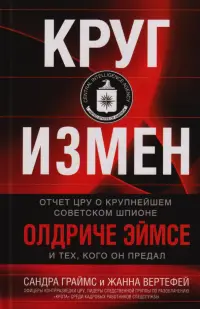 Круг измен. Отчет ЦРУ о крупнейшем советском шпионе Олдриче Эймсе и тех, кого он предал