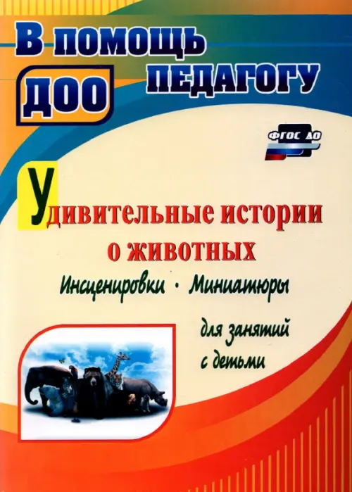 Удивительные истории о животных. Инсценировки, миниатюры для занятий с детьми. ФГОС ДО
Удивительные истории о животных. Инсценировки, миниатюры для занятий с детьми. ФГОС ДО
