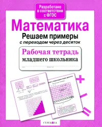 Математика. Рабочая тетрадь младшего школьника. Решаем примеры с переходом через десяток