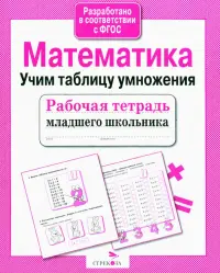 Рабочая тетрадь младшего школьника. Математика. Учим таблицу умножения. ФГОС