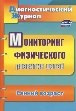 Мониторинг физического развития детей. Диагностический журнал. Ранний возраст. ФГОС ДО