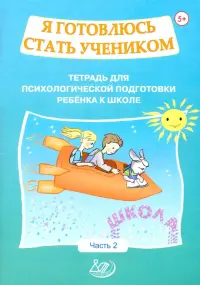 Я готовлюсь стать учеником. Тетрадь для психологической подготовки ребёнка к школе. Часть 2