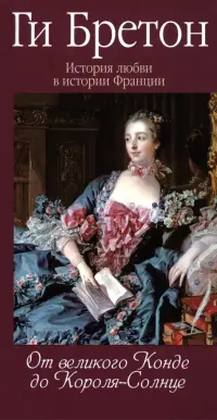 История любви в истории Франции. Книга 4. От великого Конде до Короля-Солнце