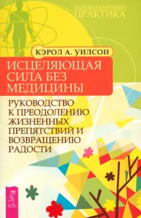 Исцеляющая сила без медицины: руководство к преодолению жизненных препятствий и возвращению радости