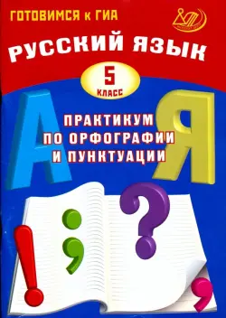 Русский язык. 5 класс. Практикум по орфографии и пунктуации. Готовимся к ГИА. Учебное пособие